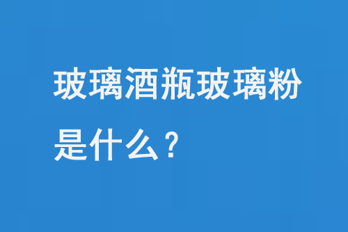 玻璃酒瓶玻璃粉是什么？