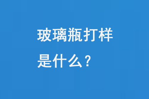 玻璃瓶打樣是什么？