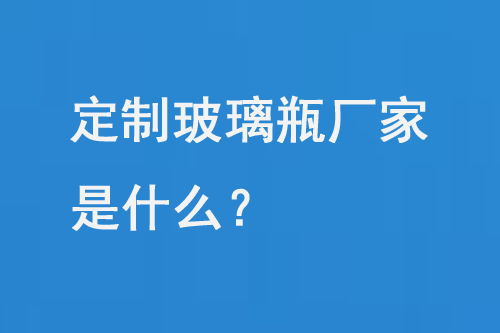 定制玻璃瓶廠家是什么